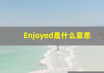 Enjoyed是什么意思