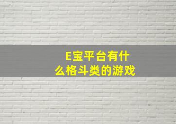 E宝平台有什么格斗类的游戏