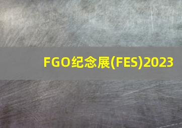 FGO纪念展(FES)2023