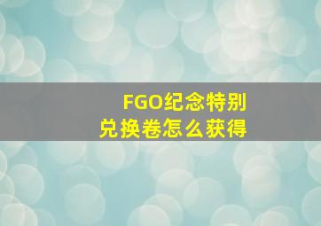 FGO纪念特别兑换卷怎么获得