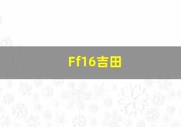 Ff16吉田