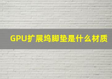 GPU扩展坞脚垫是什么材质