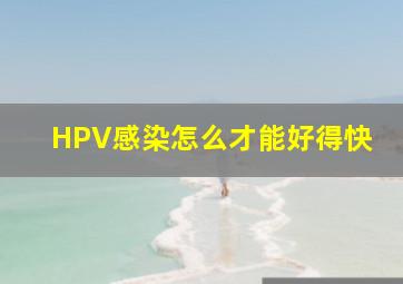 HPV感染怎么才能好得快