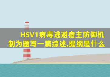 HSV1病毒逃避宿主防御机制为题写一篇综述,提纲是什么