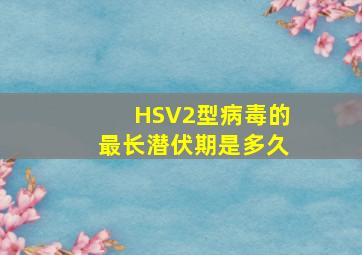 HSV2型病毒的最长潜伏期是多久