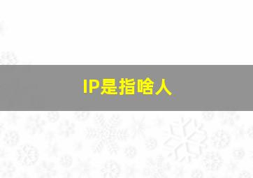 IP是指啥人