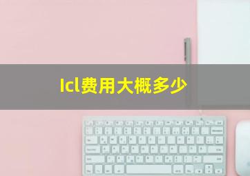 Icl费用大概多少