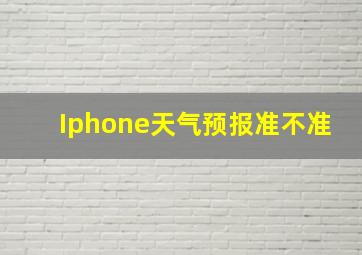 Iphone天气预报准不准