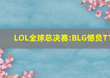 LOL全球总决赛:BLG憾负T1