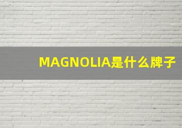 MAGNOLIA是什么牌子