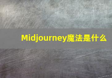 Midjourney魔法是什么