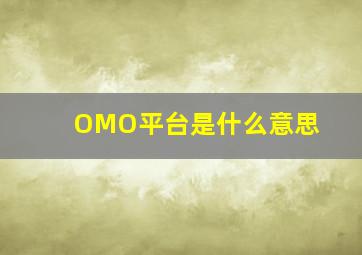 OMO平台是什么意思