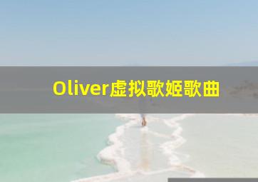 Oliver虚拟歌姬歌曲