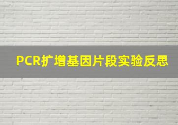 PCR扩增基因片段实验反思