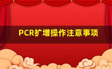 PCR扩增操作注意事项