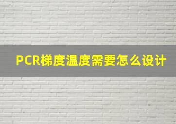 PCR梯度温度需要怎么设计