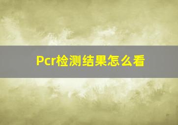 Pcr检测结果怎么看