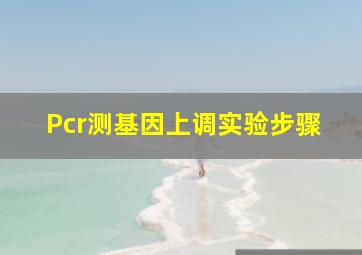 Pcr测基因上调实验步骤