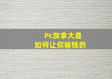 Pc加拿大是如何让你输钱的