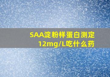 SAA淀粉样蛋白测定12mg/L吃什么药