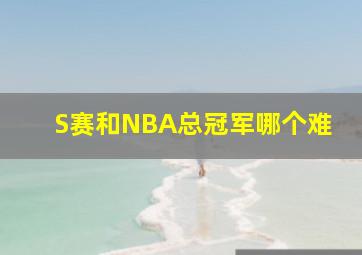 S赛和NBA总冠军哪个难