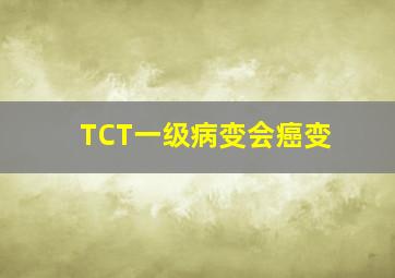 TCT一级病变会癌变