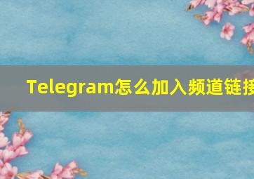 Telegram怎么加入频道链接