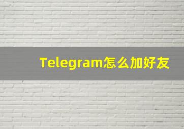 Telegram怎么加好友