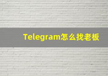 Telegram怎么找老板