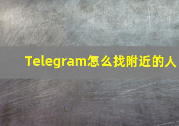 Telegram怎么找附近的人