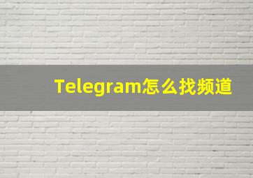 Telegram怎么找频道