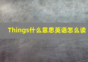 Things什么意思英语怎么读