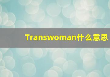 Transwoman什么意思