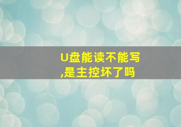 U盘能读不能写,是主控坏了吗