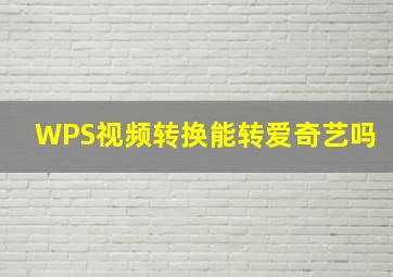 WPS视频转换能转爱奇艺吗