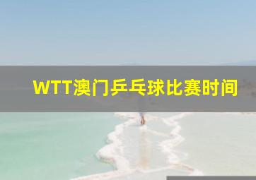 WTT澳门乒乓球比赛时间