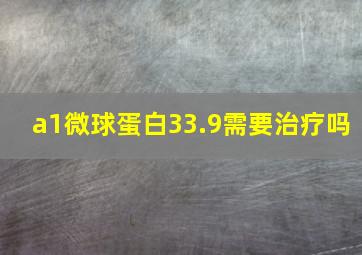 a1微球蛋白33.9需要治疗吗