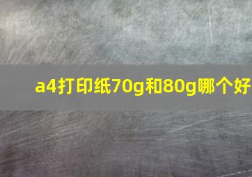 a4打印纸70g和80g哪个好