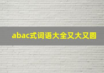 abac式词语大全又大又圆