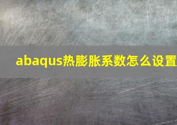 abaqus热膨胀系数怎么设置