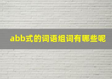 abb式的词语组词有哪些呢