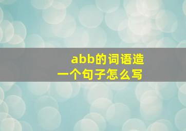 abb的词语造一个句子怎么写