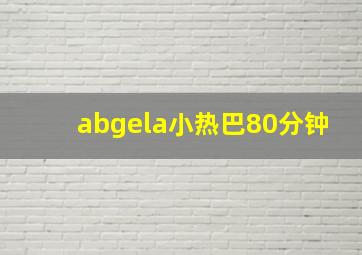 abgela小热巴80分钟