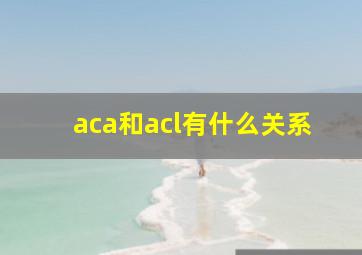 aca和acl有什么关系