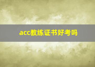 acc教练证书好考吗