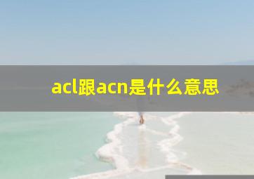 acl跟acn是什么意思