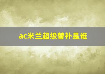 ac米兰超级替补是谁