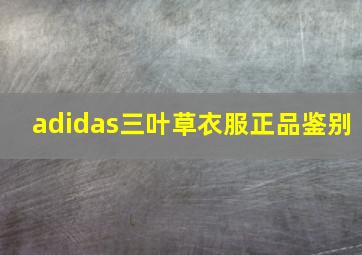 adidas三叶草衣服正品鉴别