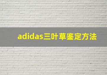 adidas三叶草鉴定方法