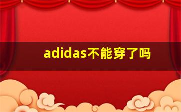 adidas不能穿了吗